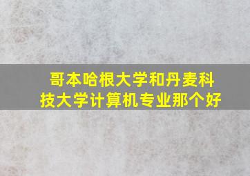 哥本哈根大学和丹麦科技大学计算机专业那个好