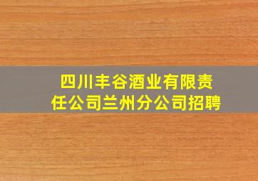 四川丰谷酒业有限责任公司兰州分公司招聘