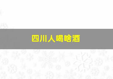 四川人喝啥酒