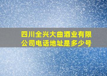 四川全兴大曲酒业有限公司电话地址是多少号