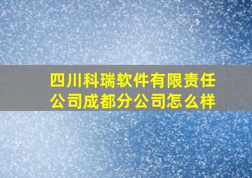 四川科瑞软件有限责任公司成都分公司怎么样