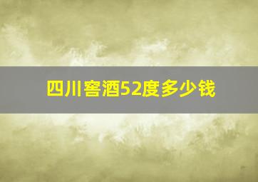 四川窖酒52度多少钱