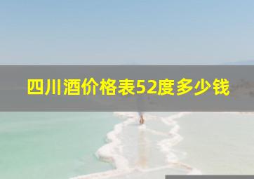 四川酒价格表52度多少钱