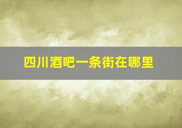 四川酒吧一条街在哪里