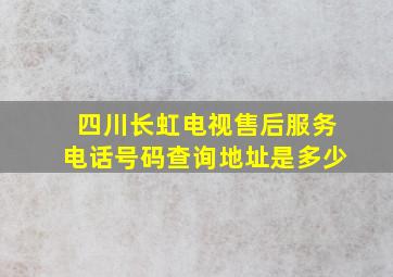 四川长虹电视售后服务电话号码查询地址是多少