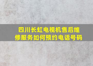 四川长虹电视机售后维修服务如何预约电话号码