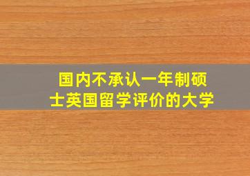 国内不承认一年制硕士英国留学评价的大学