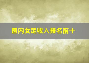 国内女足收入排名前十