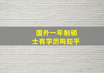 国外一年制硕士有学历吗知乎