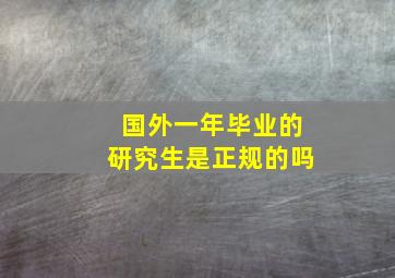 国外一年毕业的研究生是正规的吗