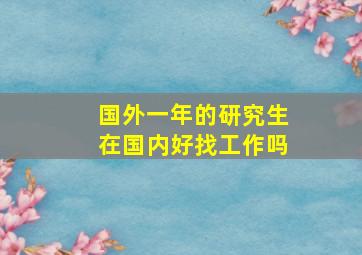 国外一年的研究生在国内好找工作吗