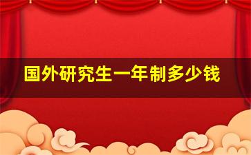 国外研究生一年制多少钱