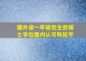 国外读一年研究生的硕士学位国内认可吗知乎