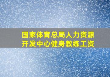 国家体育总局人力资源开发中心健身教练工资