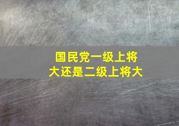 国民党一级上将大还是二级上将大