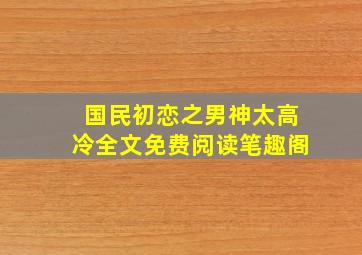 国民初恋之男神太高冷全文免费阅读笔趣阁