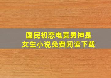 国民初恋电竞男神是女生小说免费阅读下载