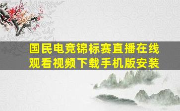 国民电竞锦标赛直播在线观看视频下载手机版安装