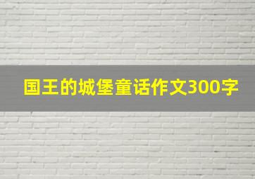 国王的城堡童话作文300字