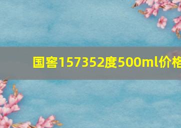 国窖157352度500ml价格