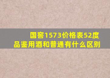 国窖1573价格表52度品鉴用酒和普通有什么区别