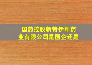 国药控股新特伊犁药业有限公司是国企还是