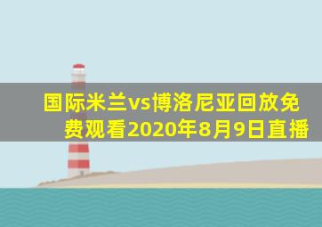 国际米兰vs博洛尼亚回放免费观看2020年8月9日直播