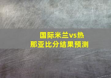 国际米兰vs热那亚比分结果预测