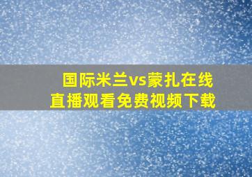 国际米兰vs蒙扎在线直播观看免费视频下载