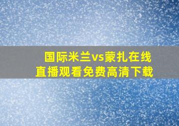 国际米兰vs蒙扎在线直播观看免费高清下载