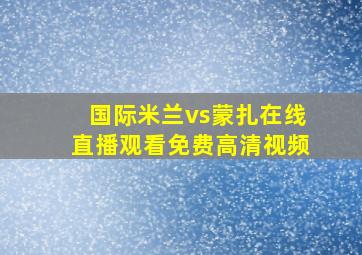 国际米兰vs蒙扎在线直播观看免费高清视频