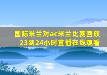 国际米兰对ac米兰比赛回放23到24小时直播在线观看