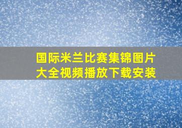 国际米兰比赛集锦图片大全视频播放下载安装