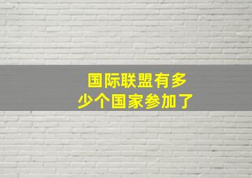 国际联盟有多少个国家参加了