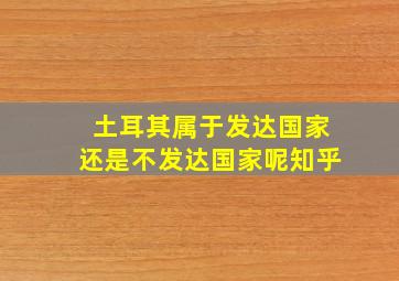 土耳其属于发达国家还是不发达国家呢知乎