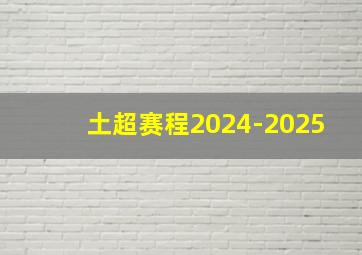 土超赛程2024-2025