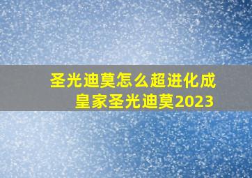 圣光迪莫怎么超进化成皇家圣光迪莫2023