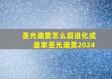 圣光迪莫怎么超进化成皇家圣光迪莫2024