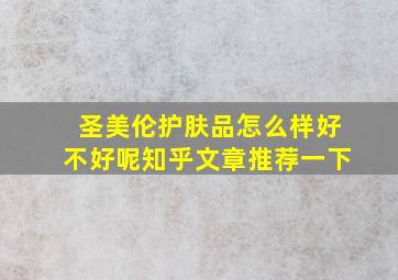 圣美伦护肤品怎么样好不好呢知乎文章推荐一下