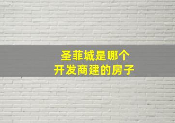 圣菲城是哪个开发商建的房子