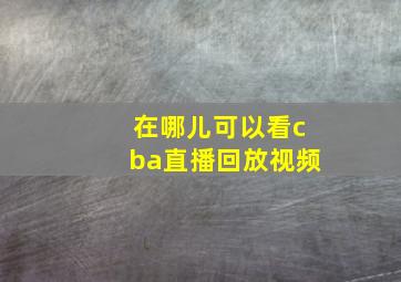 在哪儿可以看cba直播回放视频