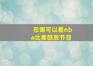 在哪可以看nba比赛回放节目