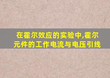 在霍尔效应的实验中,霍尔元件的工作电流与电压引线