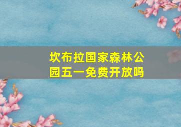 坎布拉国家森林公园五一免费开放吗