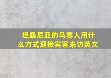 坦桑尼亚的马赛人用什么方式迎接宾客来访英文