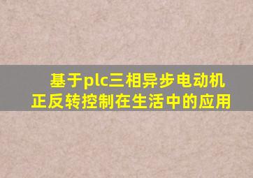 基于plc三相异步电动机正反转控制在生活中的应用