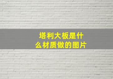 塔利大板是什么材质做的图片