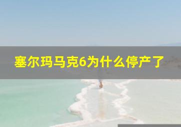 塞尔玛马克6为什么停产了