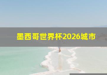 墨西哥世界杯2026城市