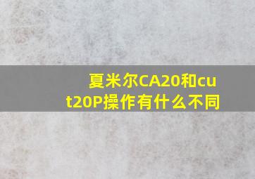 夏米尔CA20和cut20P操作有什么不同